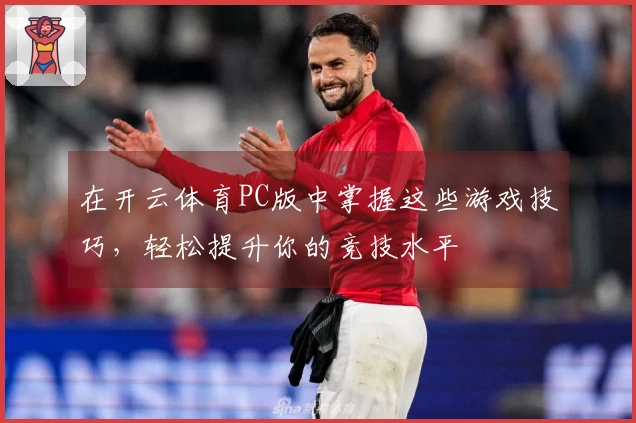 在开云体育PC版中掌握这些游戏技巧，轻松提升你的竞技水平