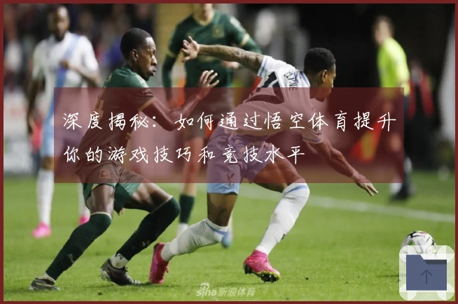 深度揭秘：如何通过悟空体育提升你的游戏技巧和竞技水平