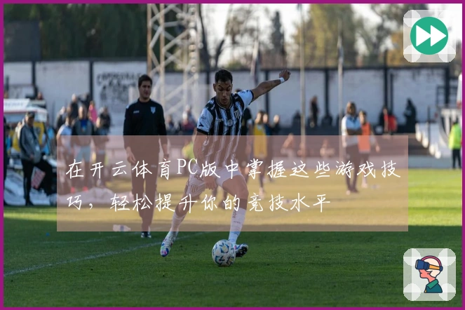 在开云体育PC版中掌握这些游戏技巧，轻松提升你的竞技水平
