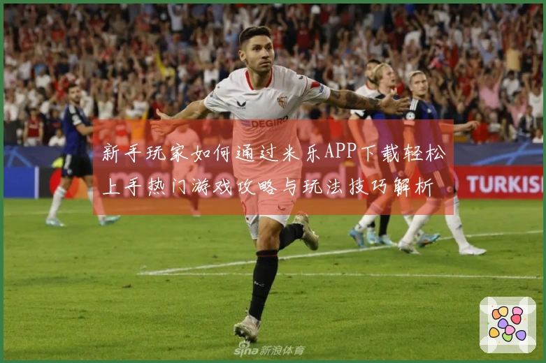 新手玩家如何通过米乐APP下载轻松上手热门游戏攻略与玩法技巧解析