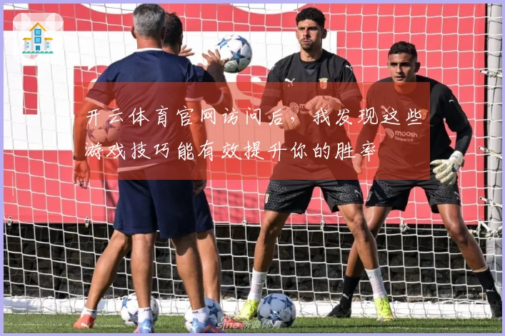 开云体育官网访问后，我发现这些游戏技巧能有效提升你的胜率