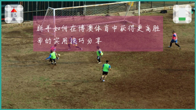 新手如何在博澳体育中获得更高胜率的实用技巧分享