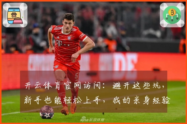 开云体育官网访问：避开这些坑，新手也能轻松上手，我的亲身经验分享