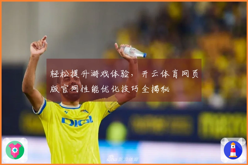轻松提升游戏体验，开云体育网页版官网性能优化技巧全揭秘