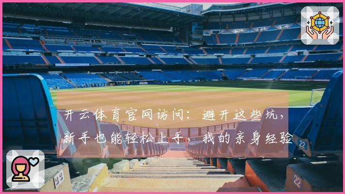 开云体育官网访问：避开这些坑，新手也能轻松上手，我的亲身经验分享