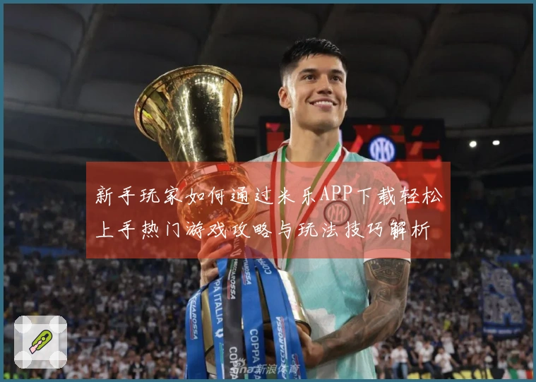 新手玩家如何通过米乐APP下载轻松上手热门游戏攻略与玩法技巧解析
