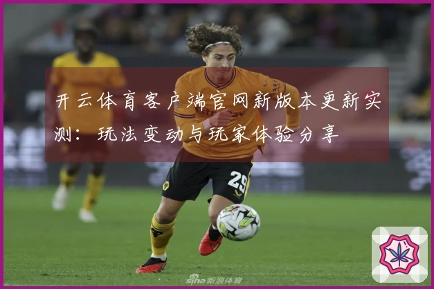 开云体育客户端官网新版本更新实测：玩法变动与玩家体验分享